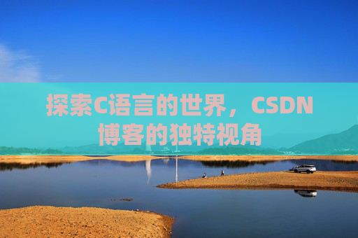 探索C语言的世界,CSDN博客的独特视角 探索C语言的世界,CSDN博客的独特视角